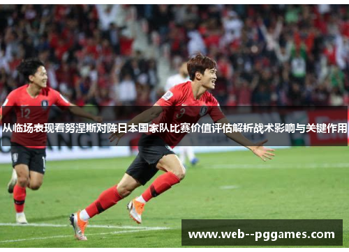 从临场表现看努涅斯对阵日本国家队比赛价值评估解析战术影响与关键作用