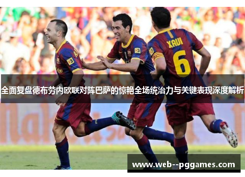 全面复盘德布劳内欧联对阵巴萨的惊艳全场统治力与关键表现深度解析