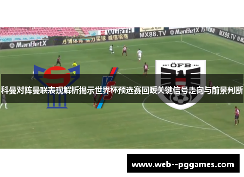 科曼对阵曼联表现解析揭示世界杯预选赛回暖关键信号走向与前景判断