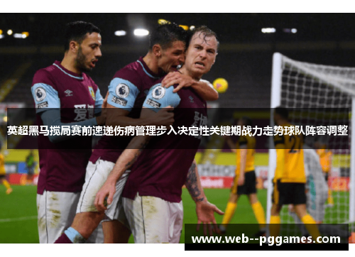 英超黑马搅局赛前速递伤病管理步入决定性关键期战力走势球队阵容调整