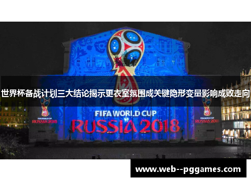 世界杯备战计划三大结论揭示更衣室氛围成关键隐形变量影响成败走向