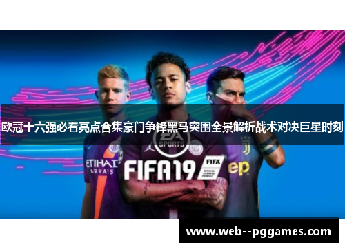 欧冠十六强必看亮点合集豪门争锋黑马突围全景解析战术对决巨星时刻