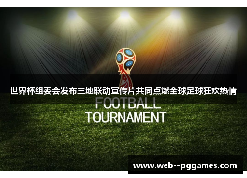 世界杯组委会发布三地联动宣传片共同点燃全球足球狂欢热情