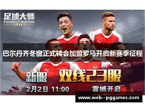 巴尔丹齐冬窗正式转会加盟罗马开启新赛季征程 巴尔丹齐冬窗正式转会加盟罗马开启新赛季征程