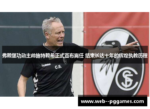 弗赖堡功勋主帅施特赖希正式宣布离任 结束长达十年的辉煌执教历程