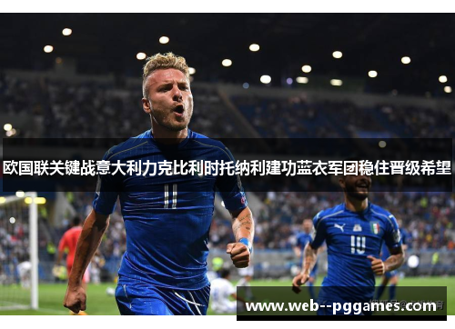欧国联关键战意大利力克比利时托纳利建功蓝衣军团稳住晋级希望