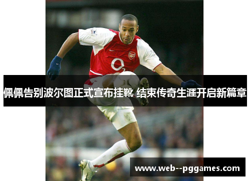 佩佩告别波尔图正式宣布挂靴 结束传奇生涯开启新篇章