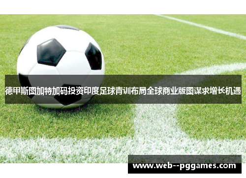 德甲斯图加特加码投资印度足球青训布局全球商业版图谋求增长机遇 德甲斯图加特加码投资印度足球青训布局全球商业版图谋求增长机遇
