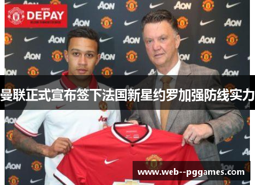 曼联正式宣布签下法国新星约罗加强防线实力 曼联正式宣布签下法国新星约罗加强防线实力