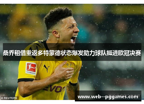 桑乔租借重返多特蒙德状态爆发助力球队挺进欧冠决赛 桑乔租借重返多特蒙德状态爆发助力球队挺进欧冠决赛