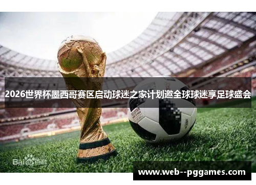 2026世界杯墨西哥赛区启动球迷之家计划邀全球球迷享足球盛会 2026世界杯墨西哥赛区启动球迷之家计划邀全球球迷享足球盛会