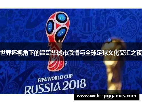 世界杯视角下的温哥华城市激情与全球足球文化交汇之夜 世界杯视角下的温哥华城市激情与全球足球文化交汇之夜