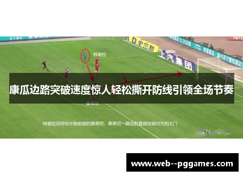 康瓜边路突破速度惊人轻松撕开防线引领全场节奏 康瓜边路突破速度惊人轻松撕开防线引领全场节奏