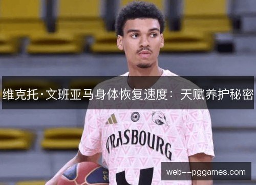 维克托·文班亚马身体恢复速度：天赋养护秘密