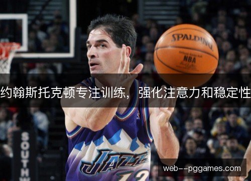 约翰斯托克顿专注训练，强化注意力和稳定性